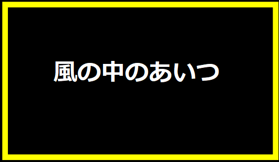 風の中のあいつ