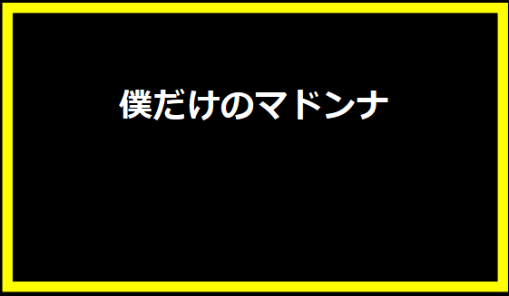 僕だけのマドンナ