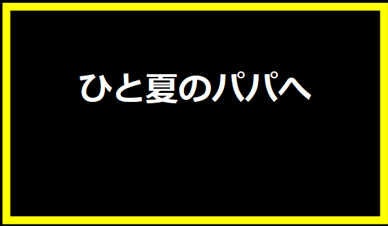 ひと夏のパパへ