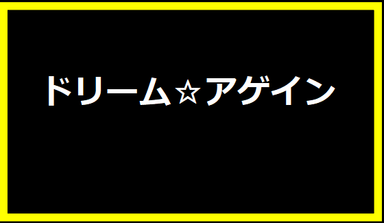 ドリーム☆アゲイン