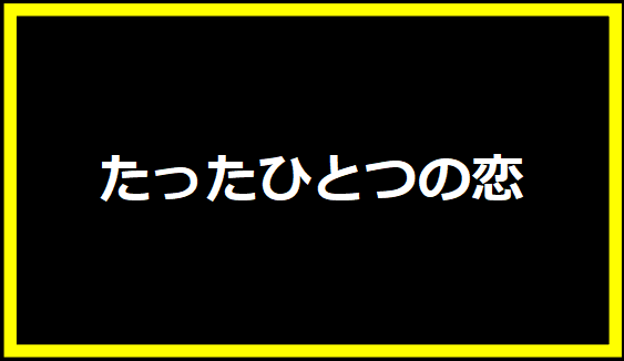 たったひとつの恋