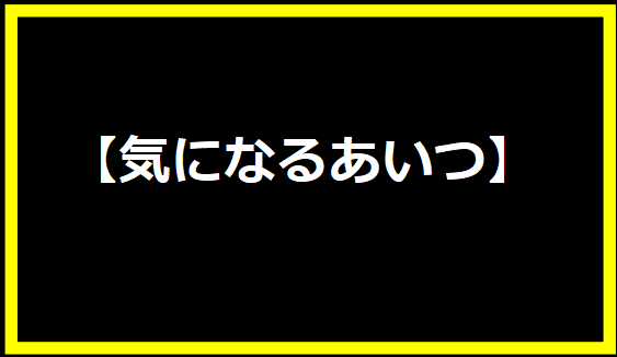 気になるあいつ