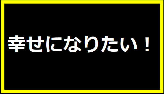 幸せになりたい！