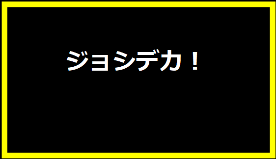 ジョシデカ！