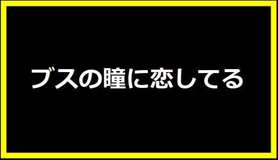 ブスの瞳に恋してる