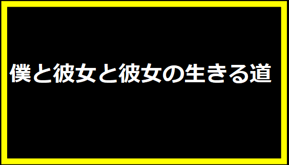 僕と彼女と彼女の生きる道