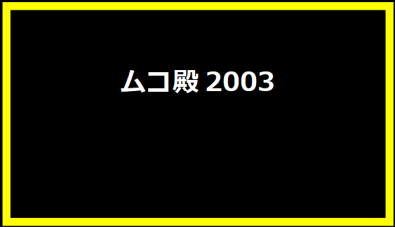 ムコ殿2003