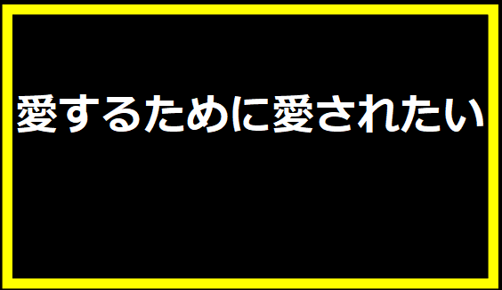 愛するために愛されたい