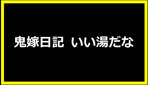 鬼嫁日記 いい湯だな