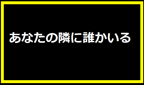 あなたの隣に誰かいる