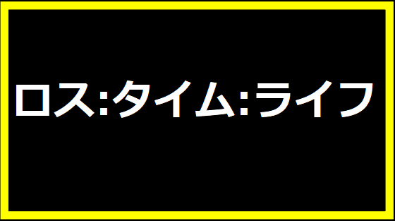 ロス:タイム:ライフ