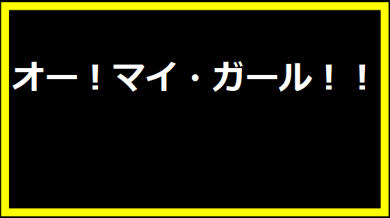 オー！マイ・ガール！！