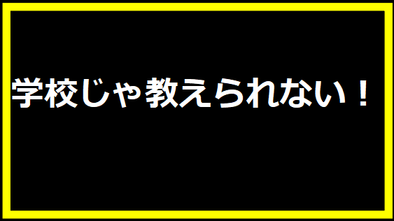 学校じゃ教えられない！